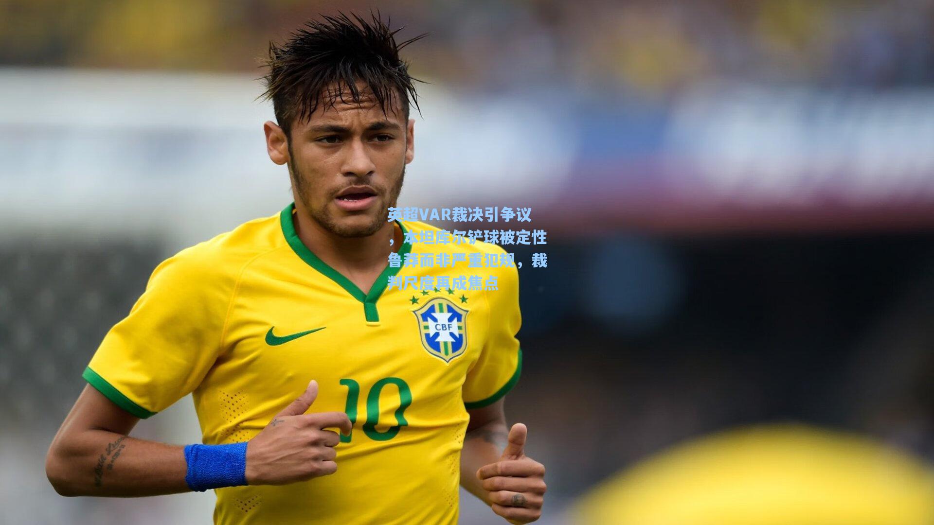 英超VAR裁决引争议，本坦库尔铲球被定性鲁莽而非严重犯规，裁判尺度再成焦点