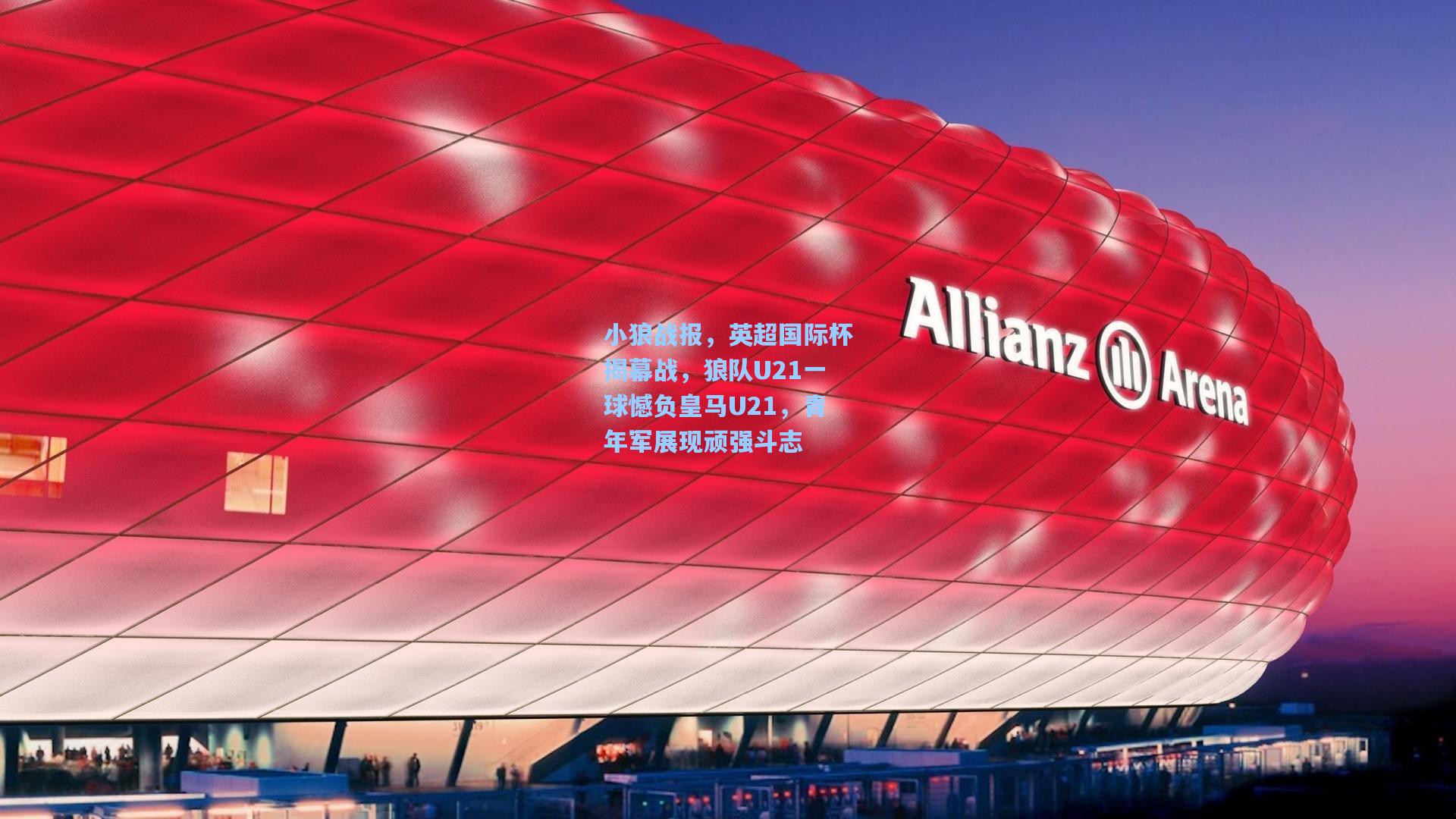 小狼战报，英超国际杯揭幕战，狼队U21一球憾负皇马U21，青年军展现顽强斗志