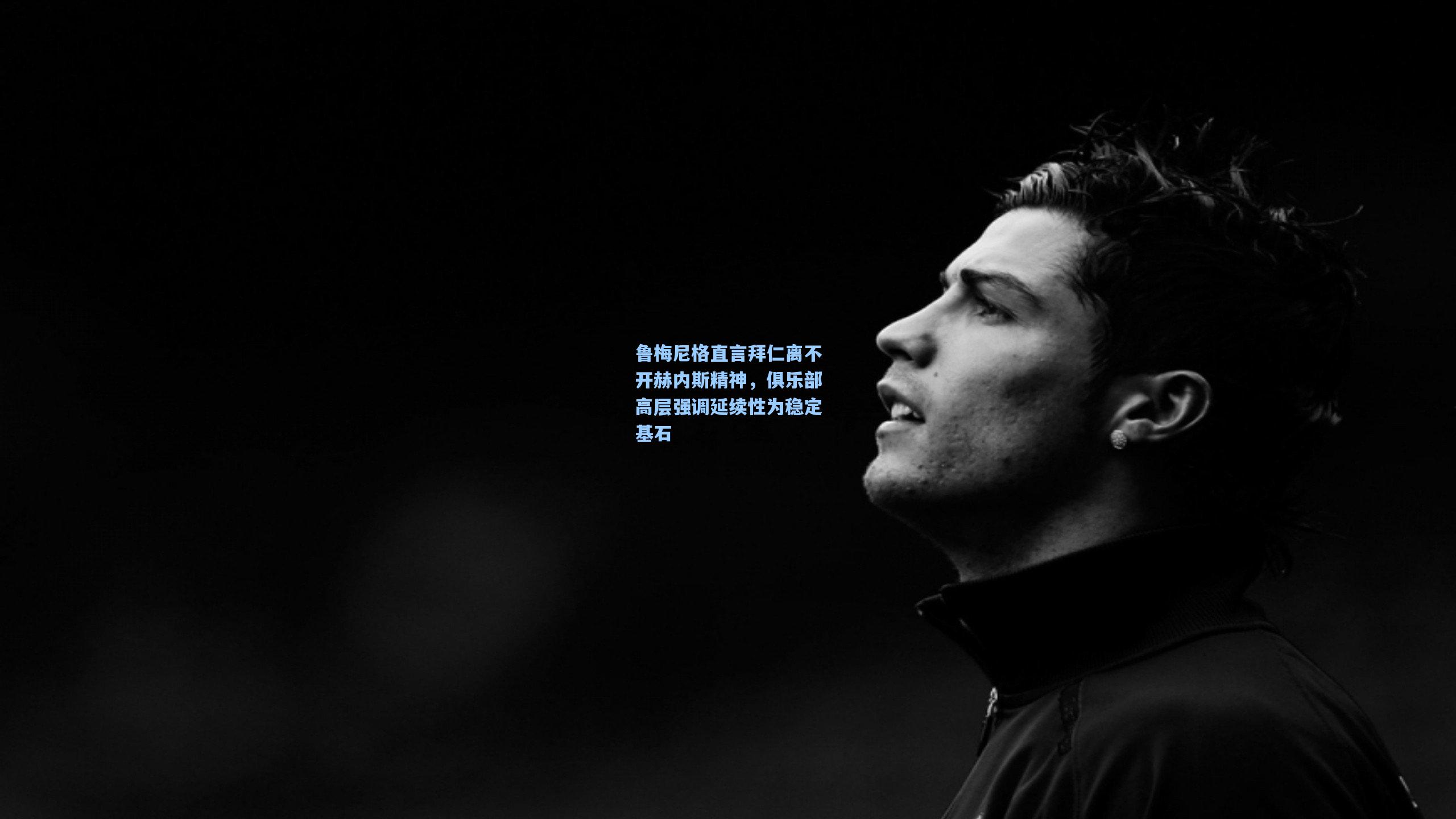 鲁梅尼格直言拜仁离不开赫内斯精神，俱乐部高层强调延续性为稳定基石