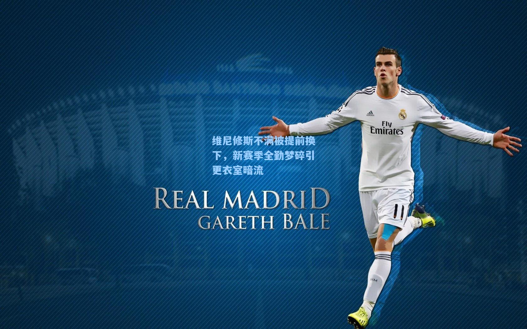 维尼修斯不满被提前换下，新赛季全勤梦碎引更衣室暗流