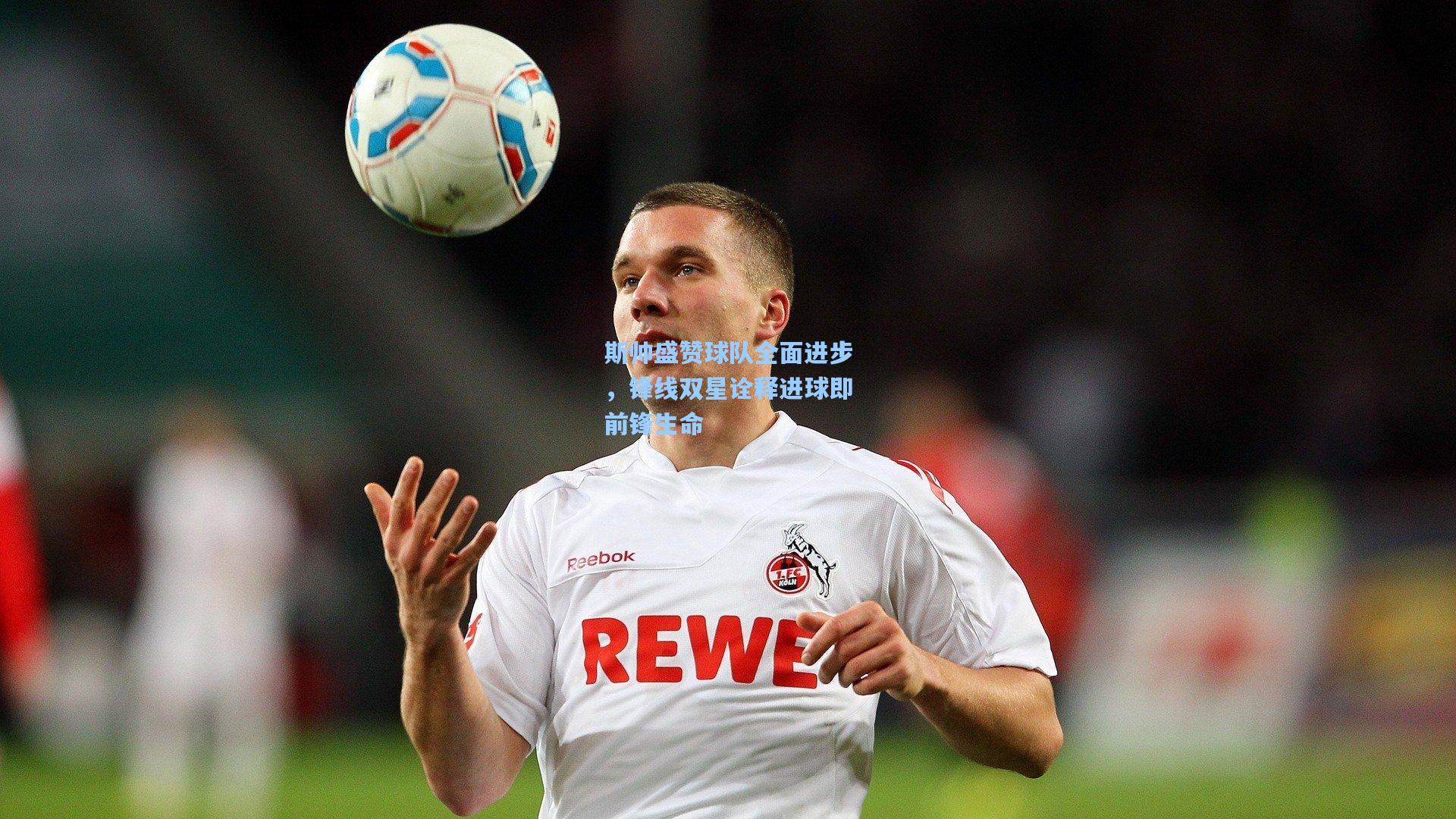 斯帅盛赞球队全面进步，锋线双星诠释进球即前锋生命