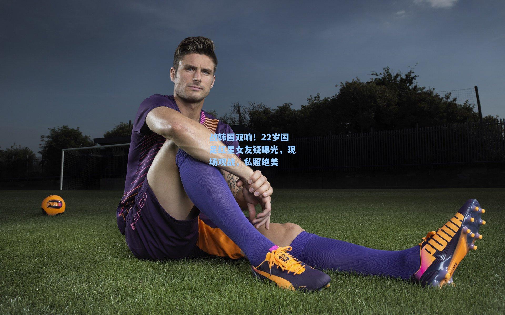 战韩国双响！22岁国足红星女友疑曝光，现场观战，私照绝美