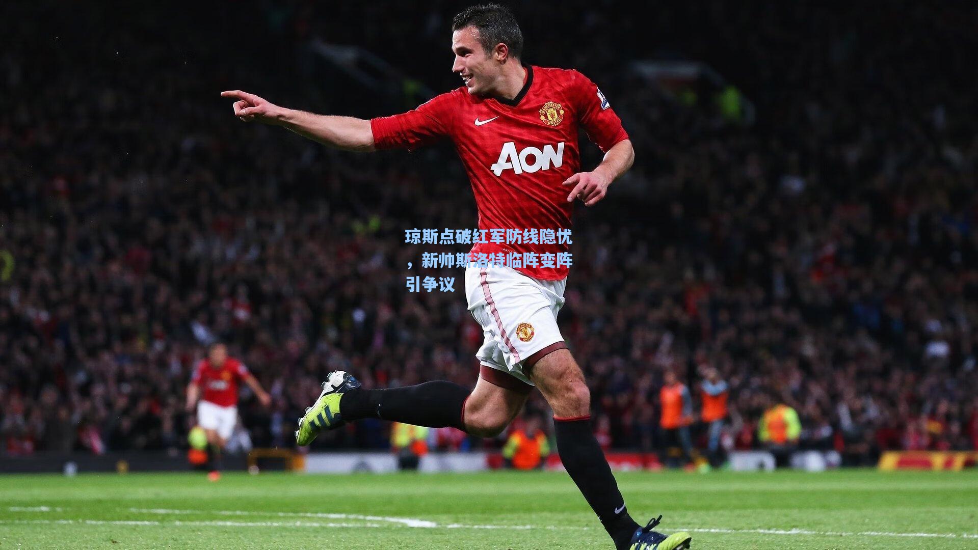 琼斯点破红军防线隐忧，新帅斯洛特临阵变阵引争议