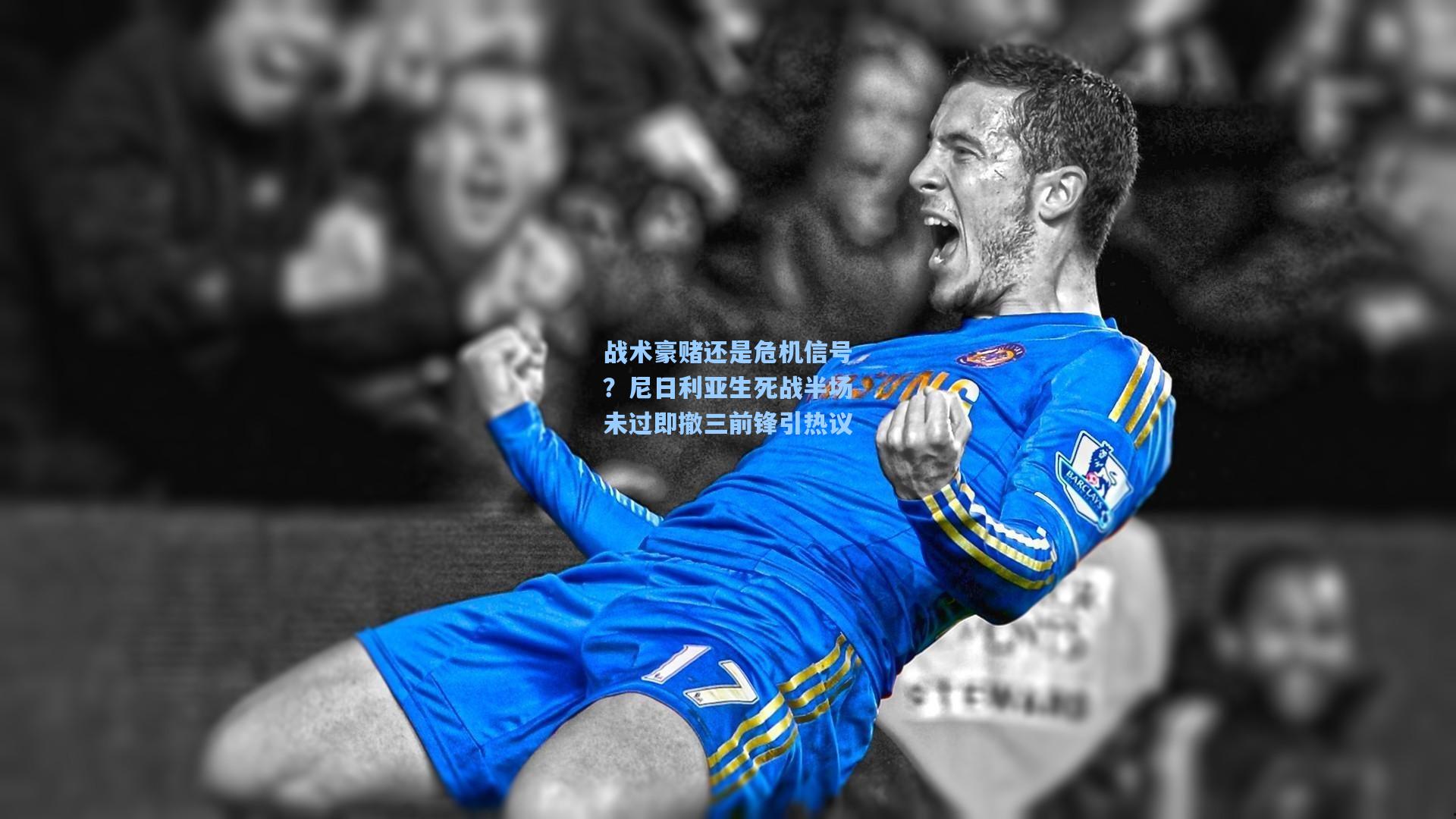 战术豪赌还是危机信号？尼日利亚生死战半场未过即撤三前锋引热议