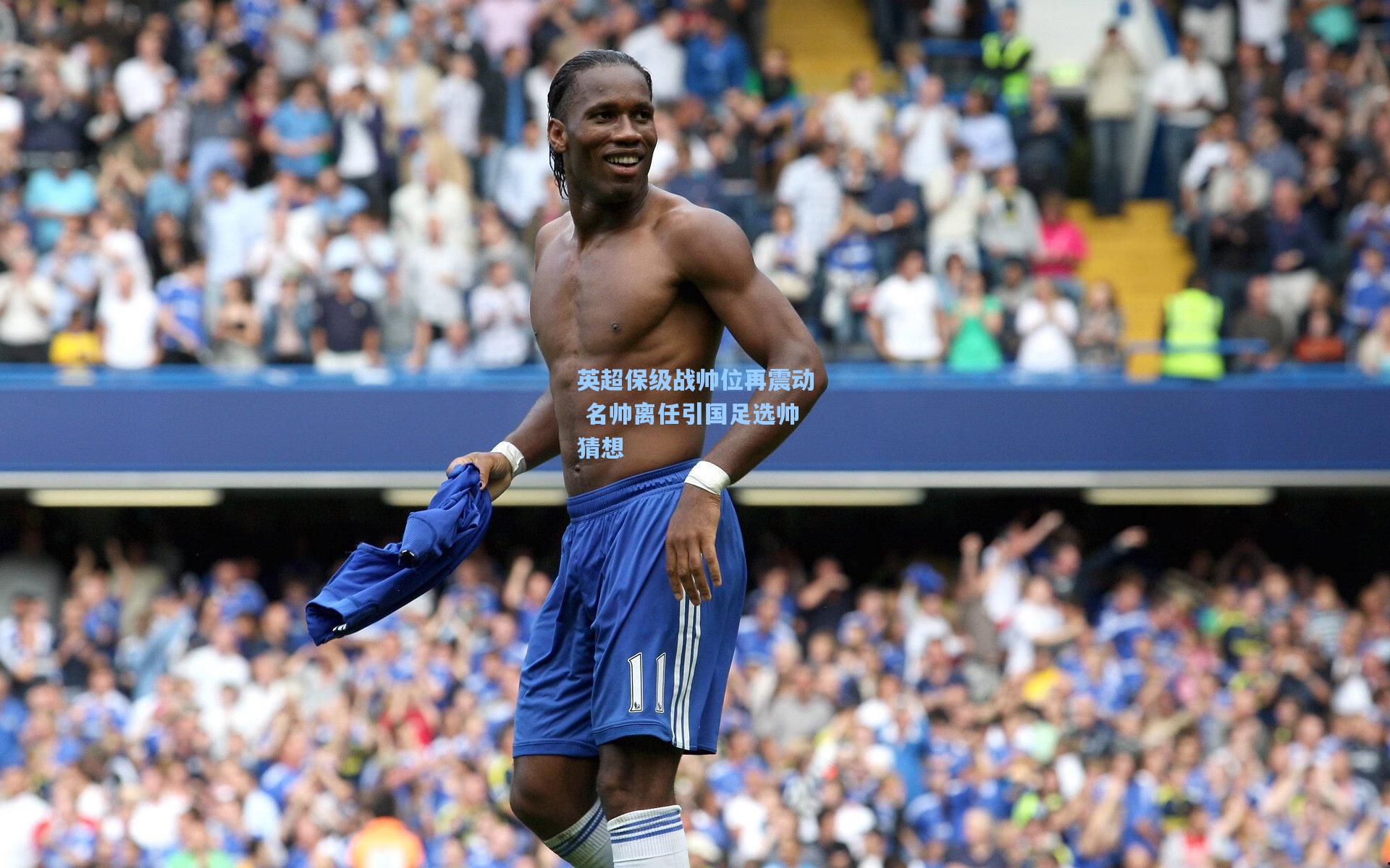 爱游戏官网-英超保级战帅位再震动 名帅离任引国足选帅猜想