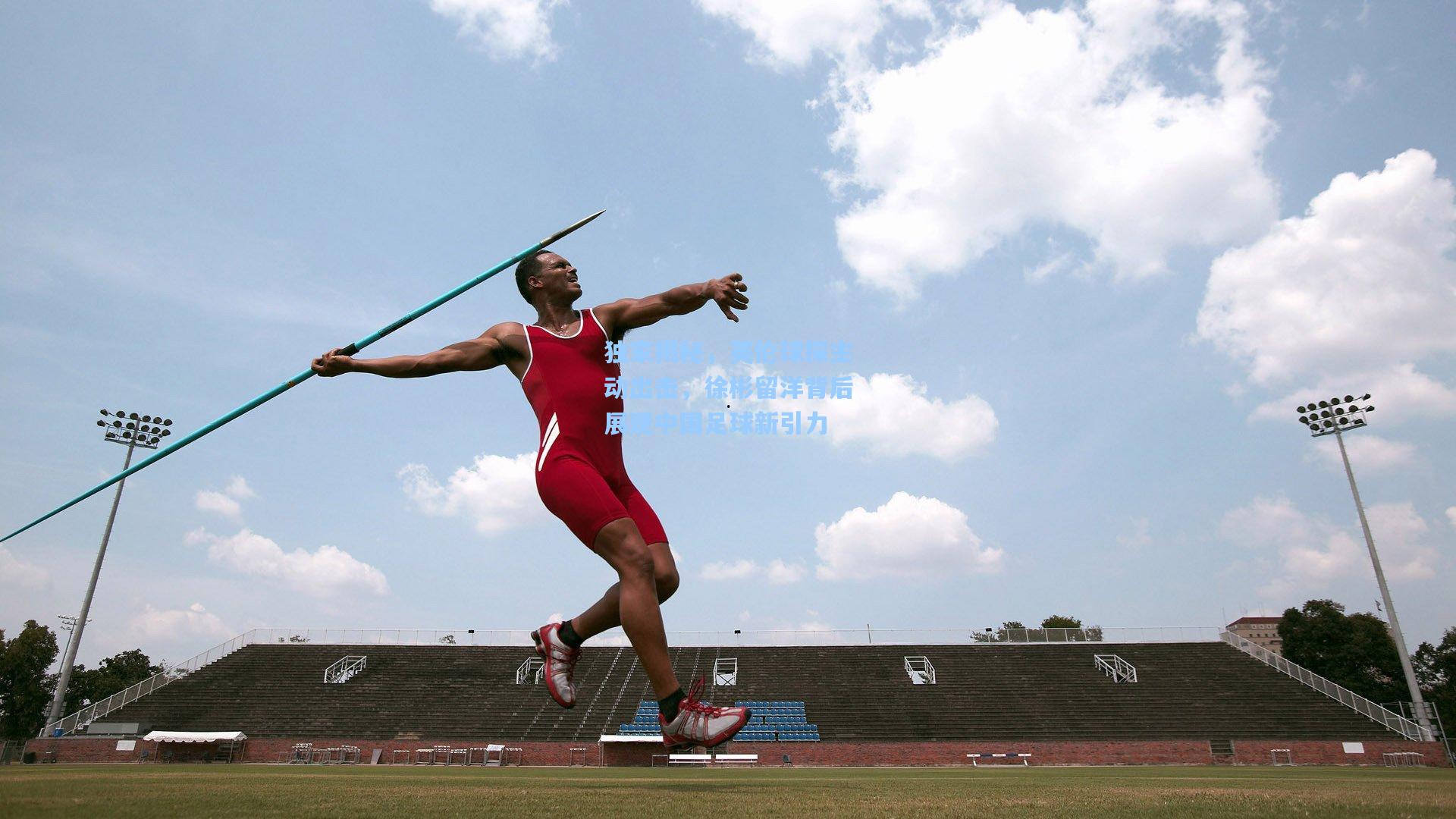 独家揭秘，英伦球探主动出击，徐彬留洋背后展现中国足球新引力