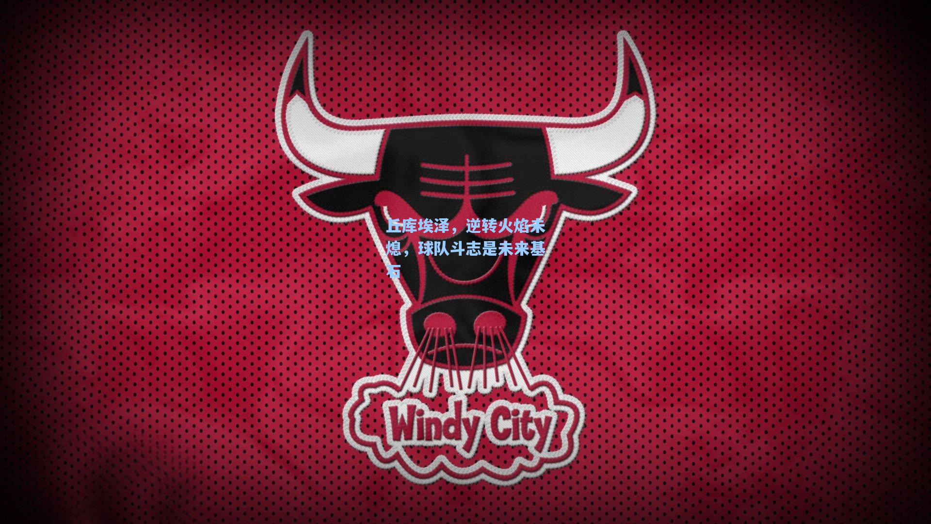 丘库埃泽，逆转火焰未熄，球队斗志是未来基石