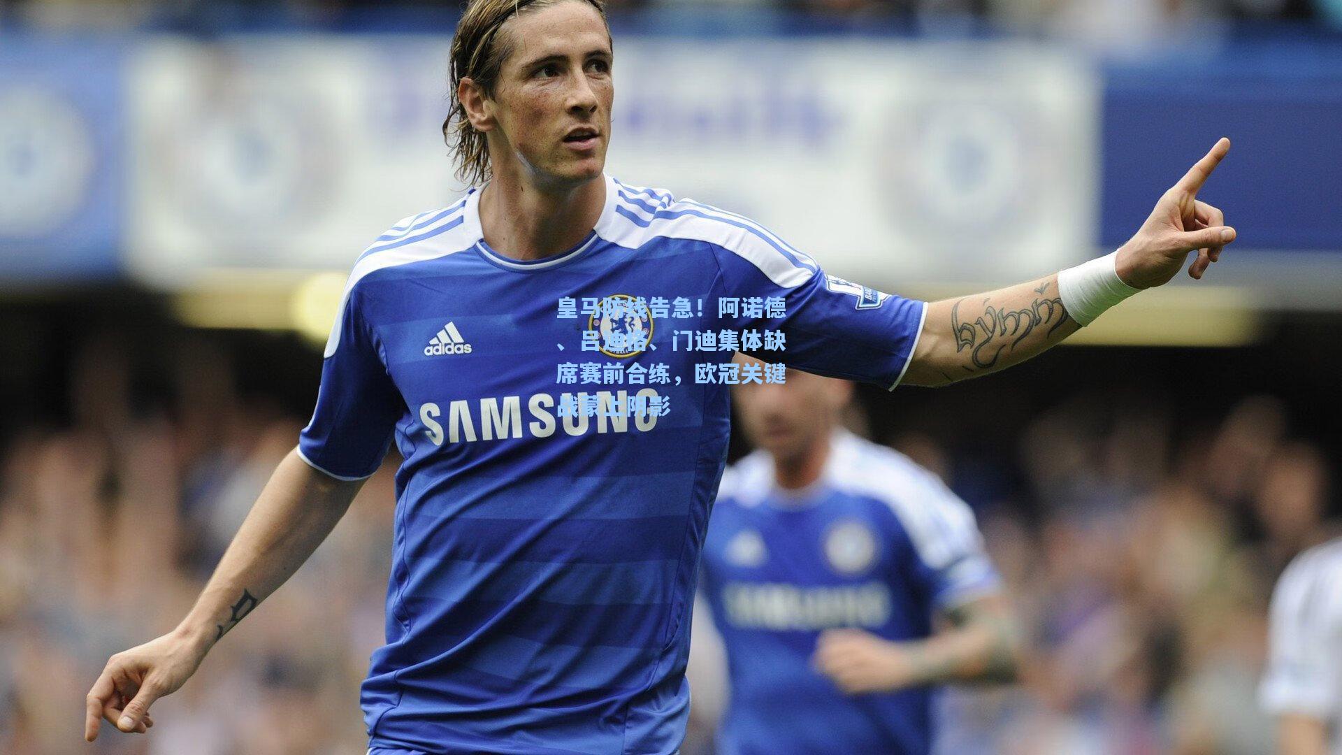 爱游戏体验：皇马防线告急！阿诺德、吕迪格、门迪集体缺席赛前合练，欧冠关键战蒙上阴影